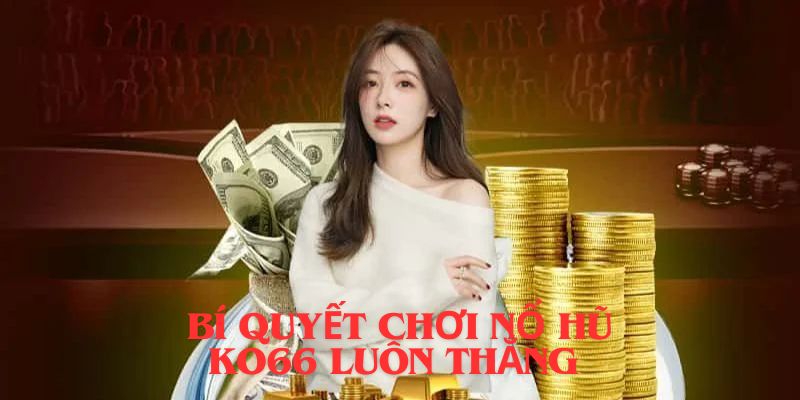 Bí quyết chơi NỔ HŨ luôn thắng 