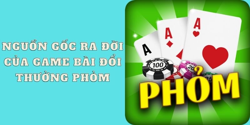 Nguồn gốc ra đời của game bài đổi thưởng Phỏm