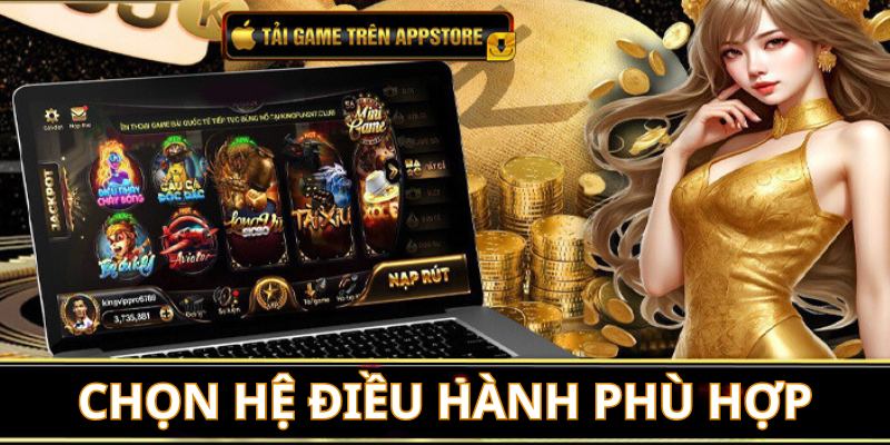 Hội viên tải app nên chọn hệ điều hành tương thích chuẩn xác