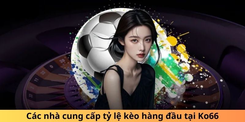 Các nhà cung cấp tỷ lệ kèo hàng đầu tại Ko66